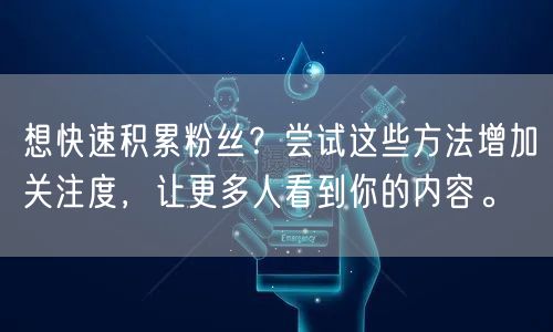 想快速积累粉丝？尝试这些方法增加关注度，让更多人看到你的内容。