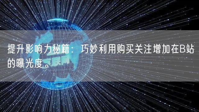 提升影响力秘籍：巧妙利用购买关注增加在B站的曝光度。