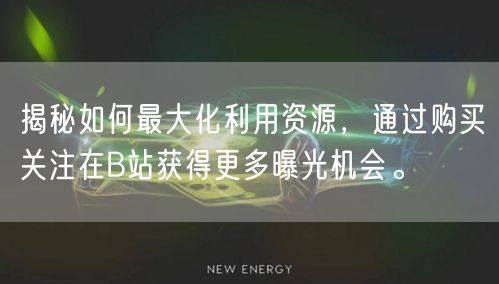 揭秘如何最大化利用资源，通过购买关注在B站获得更多曝光机会。