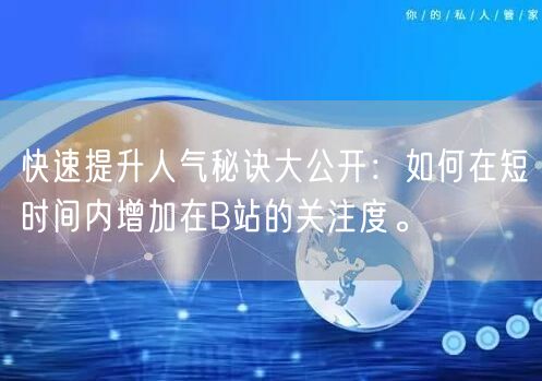 快速提升人气秘诀大公开：如何在短时间内增加在B站的关注度。