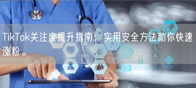 TikTok关注度提升指南：实用安全方法助你快速涨粉。