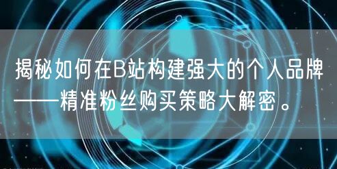 揭秘如何在B站构建强大的个人品牌——精准粉丝购买策略大解密。
