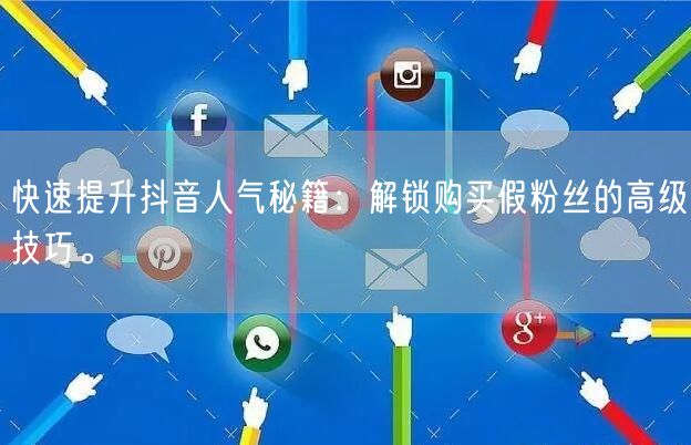 快速提升抖音人气秘籍：解锁购买假粉丝的高级技巧。