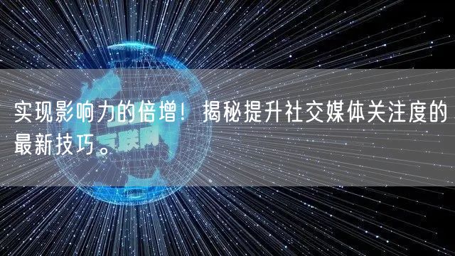 实现影响力的倍增！揭秘提升社交媒体关注度的最新技巧。