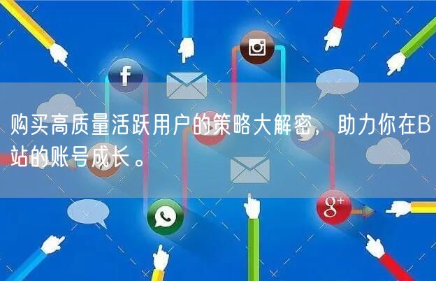 购买高质量活跃用户的策略大解密，助力你在B站的账号成长。