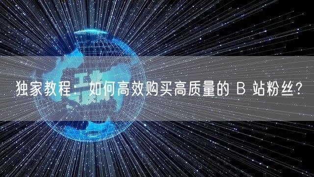 独家教程：如何高效购买高质量的 B 站粉丝？