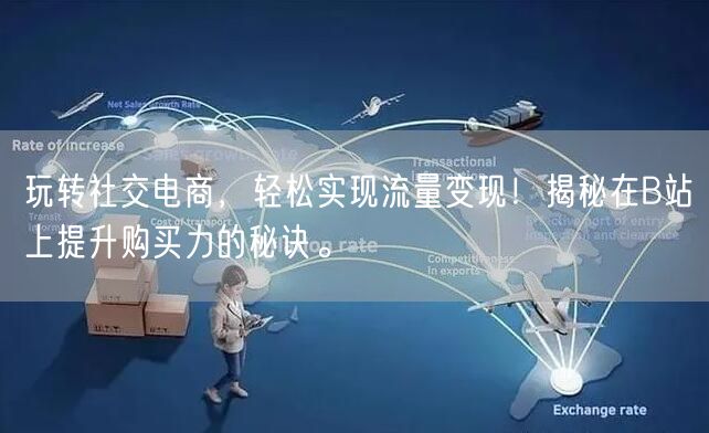 玩转社交电商，轻松实现流量变现！揭秘在B站上提升购买力的秘诀。