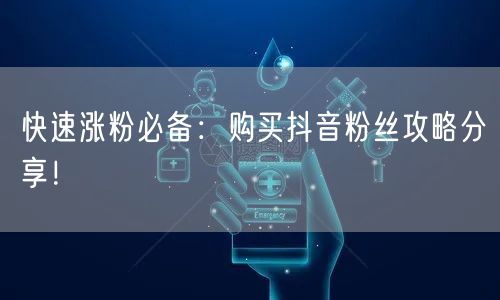 快速涨粉必备：购买抖音粉丝攻略分享！