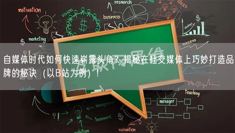 自媒体时代如何快速崭露头角？揭秘在社交媒体上巧妙打造品牌的秘诀（以B站为例）!