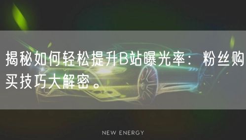 揭秘如何轻松提升B站曝光率：粉丝购买技巧大解密。