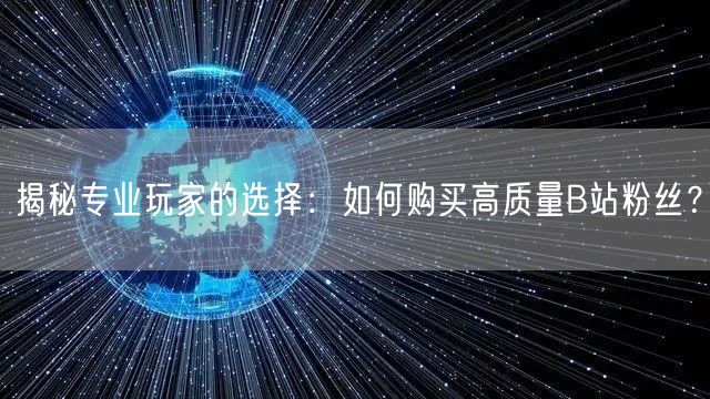 揭秘专业玩家的选择：如何购买高质量B站粉丝？