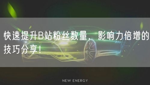 快速提升B站粉丝数量，影响力倍增的技巧分享！