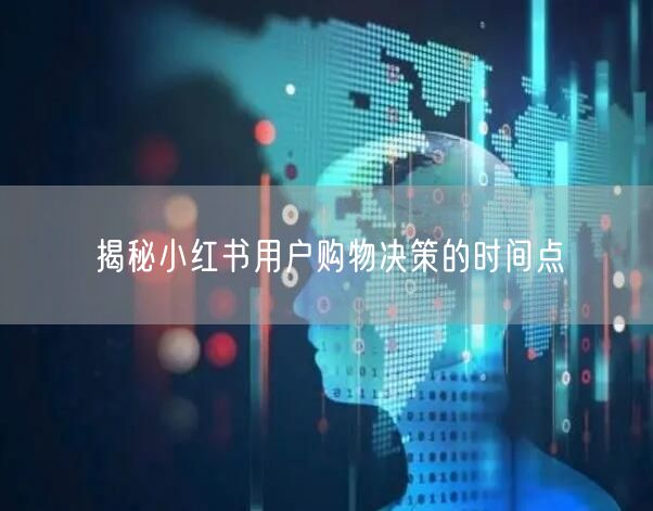揭秘小红书用户购物决策的时间点