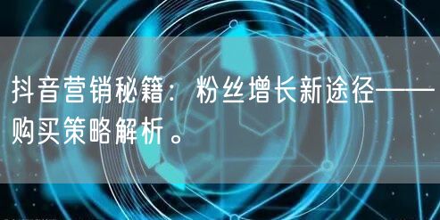 抖音营销秘籍：粉丝增长新途径——购买策略解析。