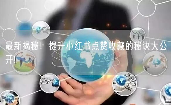 最新揭秘！提升小红书点赞收藏的秘诀大公开!