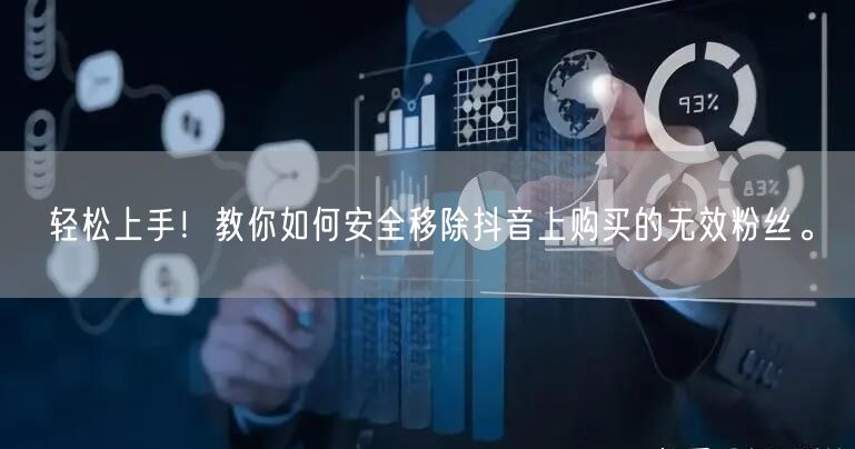 轻松上手！教你如何安全移除抖音上购买的无效粉丝。
