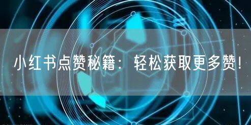 小红书点赞秘籍：轻松获取更多赞！