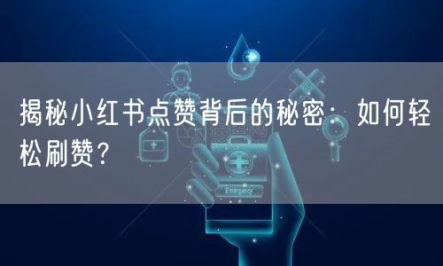 揭秘小红书点赞背后的秘密：如何轻松刷赞？