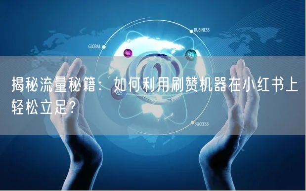 揭秘流量秘籍：如何利用刷赞机器在小红书上轻松立足？