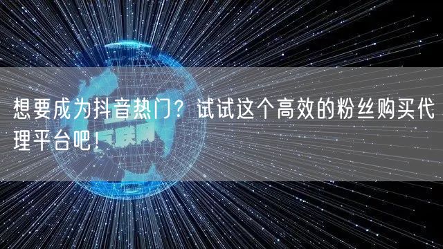 想要成为抖音热门？试试这个高效的粉丝购买代理平台吧！
