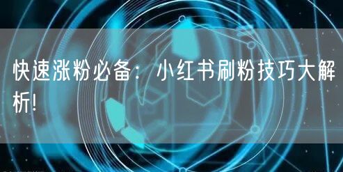 快速涨粉必备：小红书刷粉技巧大解析!