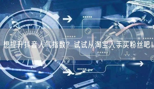 想提升抖音人气指数？试试从淘宝入手买粉丝吧！