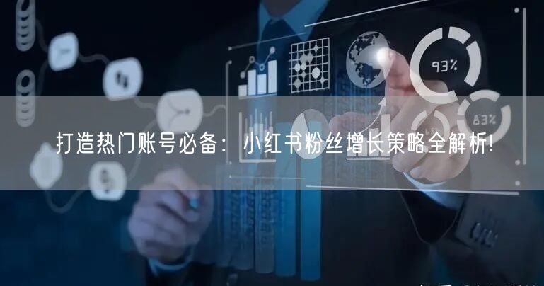 打造热门账号必备：小红书粉丝增长策略全解析!