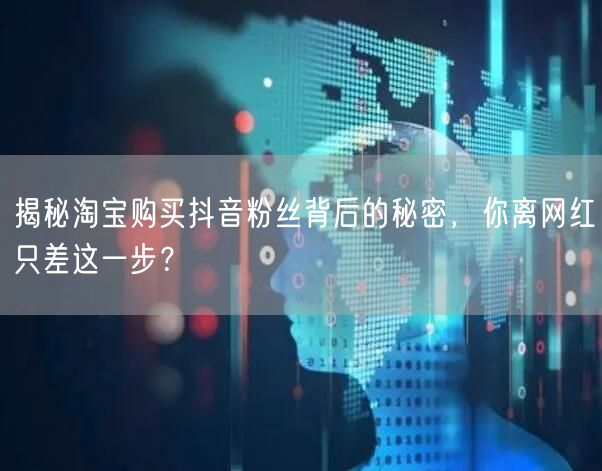 揭秘淘宝购买抖音粉丝背后的秘密，你离网红只差这一步？
