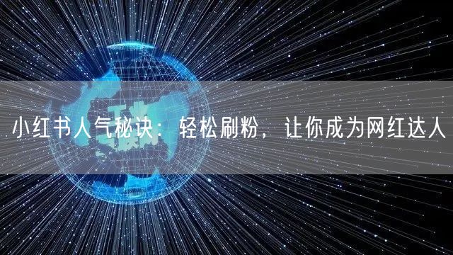 小红书人气秘诀：轻松刷粉，让你成为网红达人