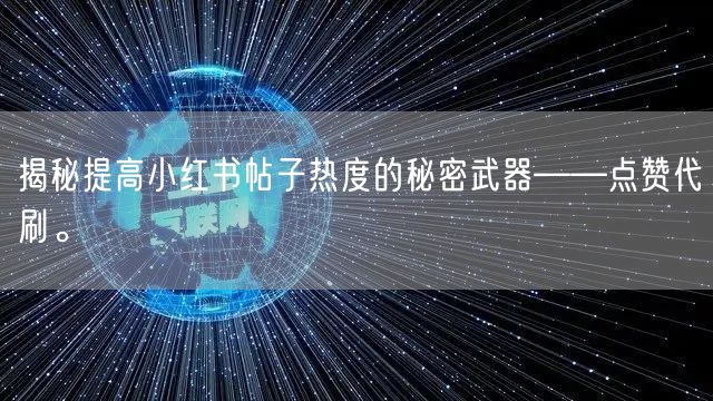 揭秘提高小红书帖子热度的秘密武器——点赞代刷。