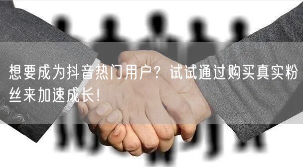 想要成为抖音热门用户？试试通过购买真实粉丝来加速成长！