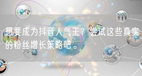 想要成为抖音人气王？尝试这些真实的粉丝增长策略吧。