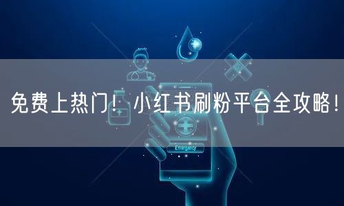 免费上热门！小红书刷粉平台全攻略！