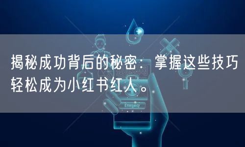 揭秘成功背后的秘密：掌握这些技巧轻松成为小红书红人。