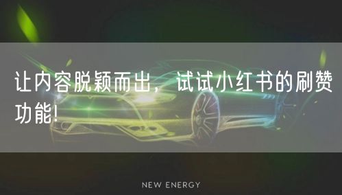 让内容脱颖而出，试试小红书的刷赞功能!