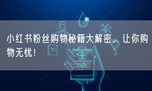 小红书粉丝购物秘籍大解密，让你购物无忧！