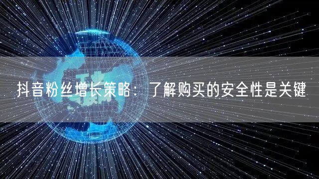 抖音粉丝增长策略：了解购买的安全性是关键