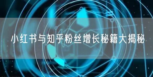 小红书与知乎粉丝增长秘籍大揭秘