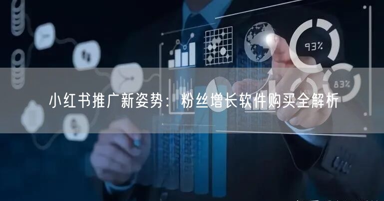 小红书推广新姿势：粉丝增长软件购买全解析