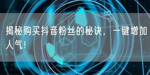 揭秘购买抖音粉丝的秘诀，一键增加人气！