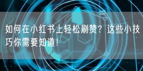 如何在小红书上轻松刷赞？这些小技巧你需要知道！