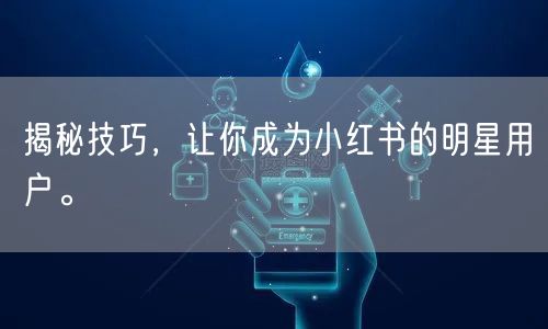 揭秘技巧，让你成为小红书的明星用户。