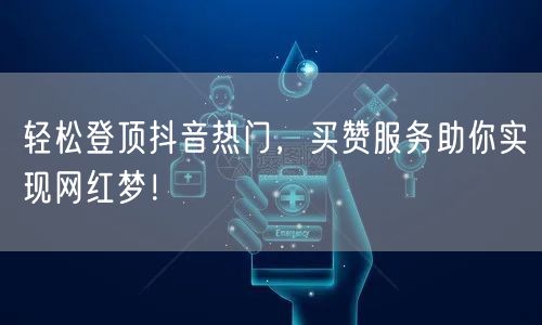 轻松登顶抖音热门，买赞服务助你实现网红梦！