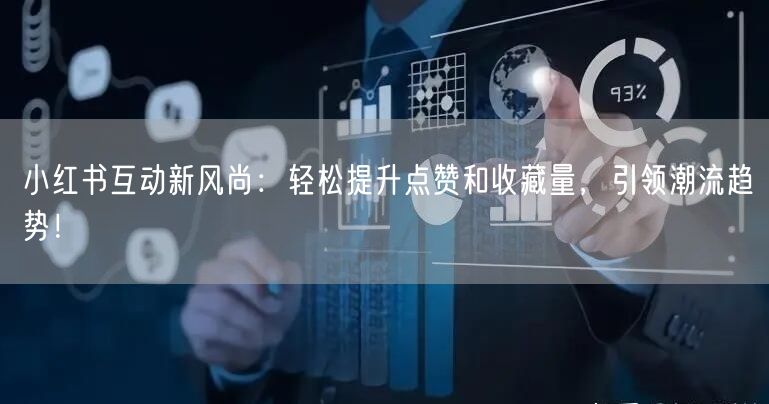 小红书互动新风尚：轻松提升点赞和收藏量，引领潮流趋势！