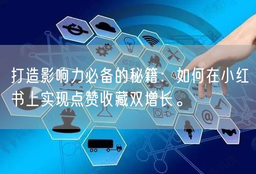 打造影响力必备的秘籍：如何在小红书上实现点赞收藏双增长。