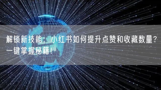 解锁新技能：小红书如何提升点赞和收藏数量？一键掌握秘籍！