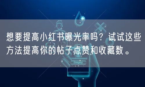 想要提高小红书曝光率吗？试试这些方法提高你的帖子点赞和收藏数。
