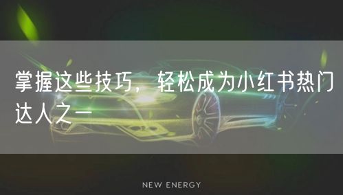 掌握这些技巧，轻松成为小红书热门达人之一