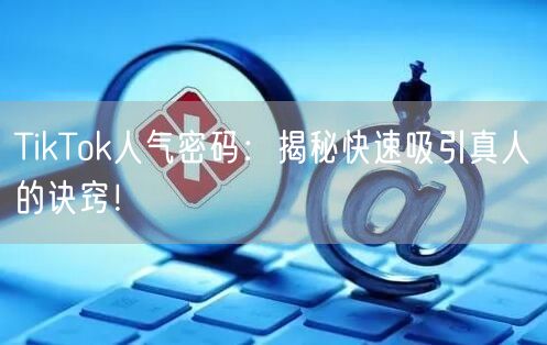 TikTok人气密码：揭秘快速吸引真人的诀窍！
