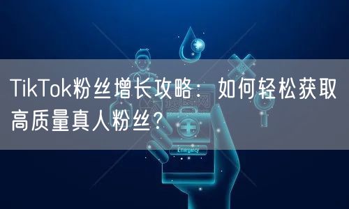 TikTok粉丝增长攻略：如何轻松获取高质量真人粉丝？